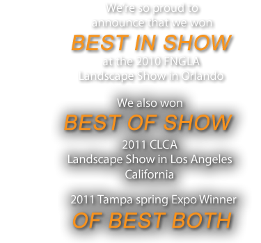 We’re so proud toannounce that we wonBEST IN SHOW at the 2010 FNGLALandscape Show in Orlando